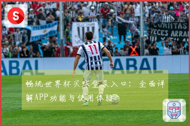 畅玩世界杯买球登录入口：全面详解APP功能与使用体验