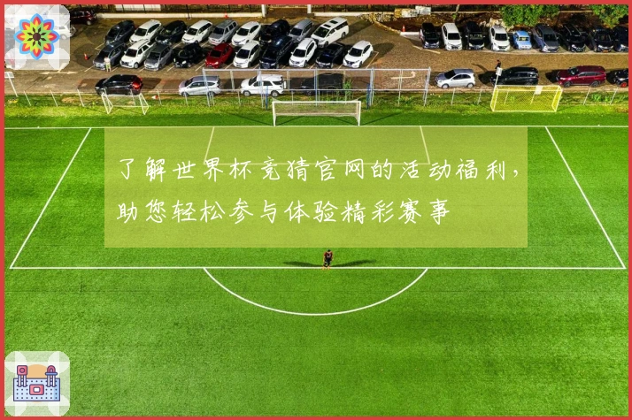 了解世界杯竞猜官网的活动福利，助您轻松参与体验精彩赛事
