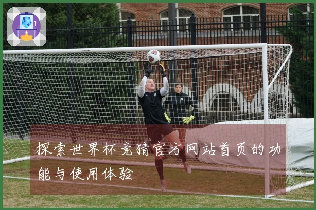 探索世界杯竞猜官方网站首页的功能与使用体验