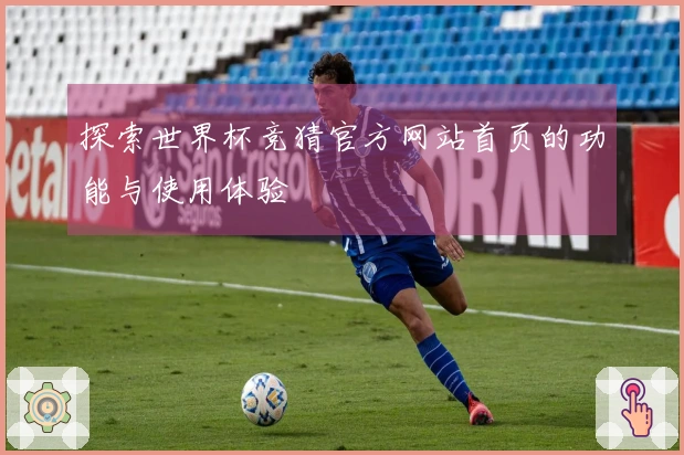 探索世界杯竞猜官方网站首页的功能与使用体验