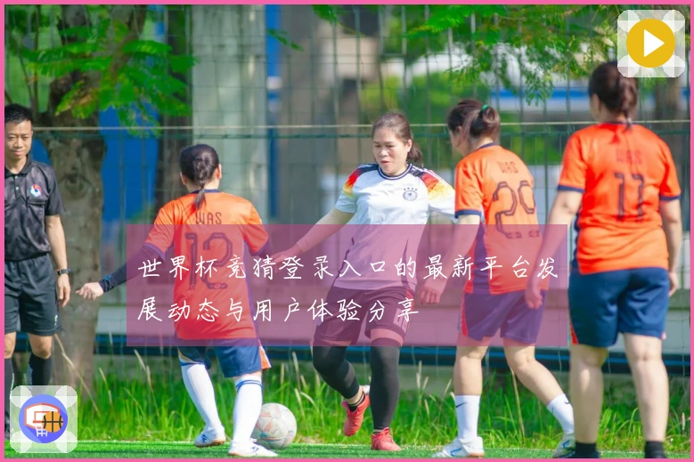 世界杯竞猜登录入口的最新平台发展动态与用户体验分享
