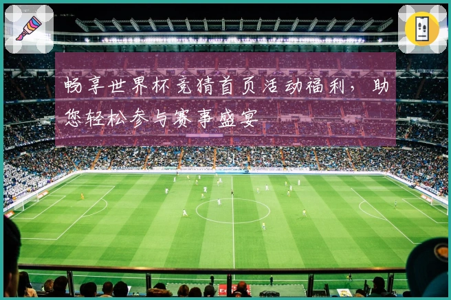 畅享世界杯竞猜首页活动福利,助您轻松参与赛事盛宴