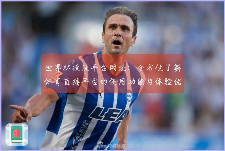 世界杯投注平台网址：全方位了解体育直播平台的使用功能与体验优势