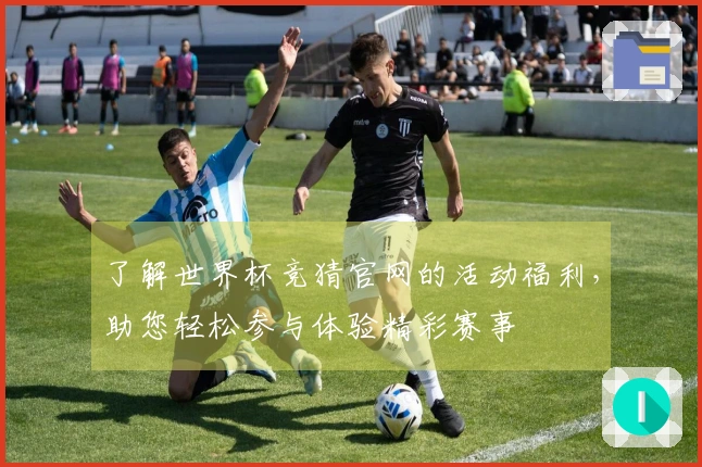 了解世界杯竞猜官网的活动福利,助您轻松参与体验精彩赛事