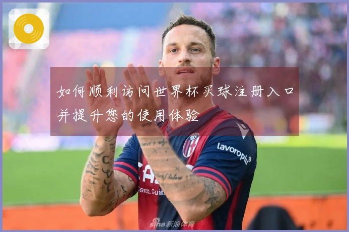 如何顺利访问世界杯买球注册入口并提升您的使用体验