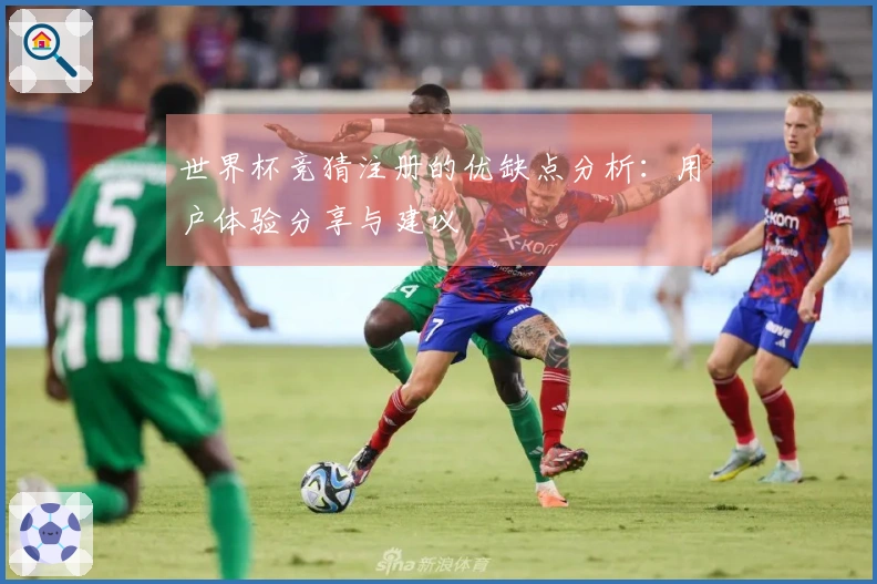 世界杯竞猜注册的优缺点分析：用户体验分享与建议